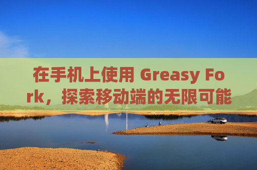 在手机上使用 Greasy Fork，探索移动端的无限可能